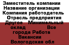 Заместитель компании › Название организации ­ Компания-работодатель › Отрасль предприятия ­ Другое › Минимальный оклад ­ 35 000 - Все города Работа » Вакансии   . Вологодская обл.,Вологда г.